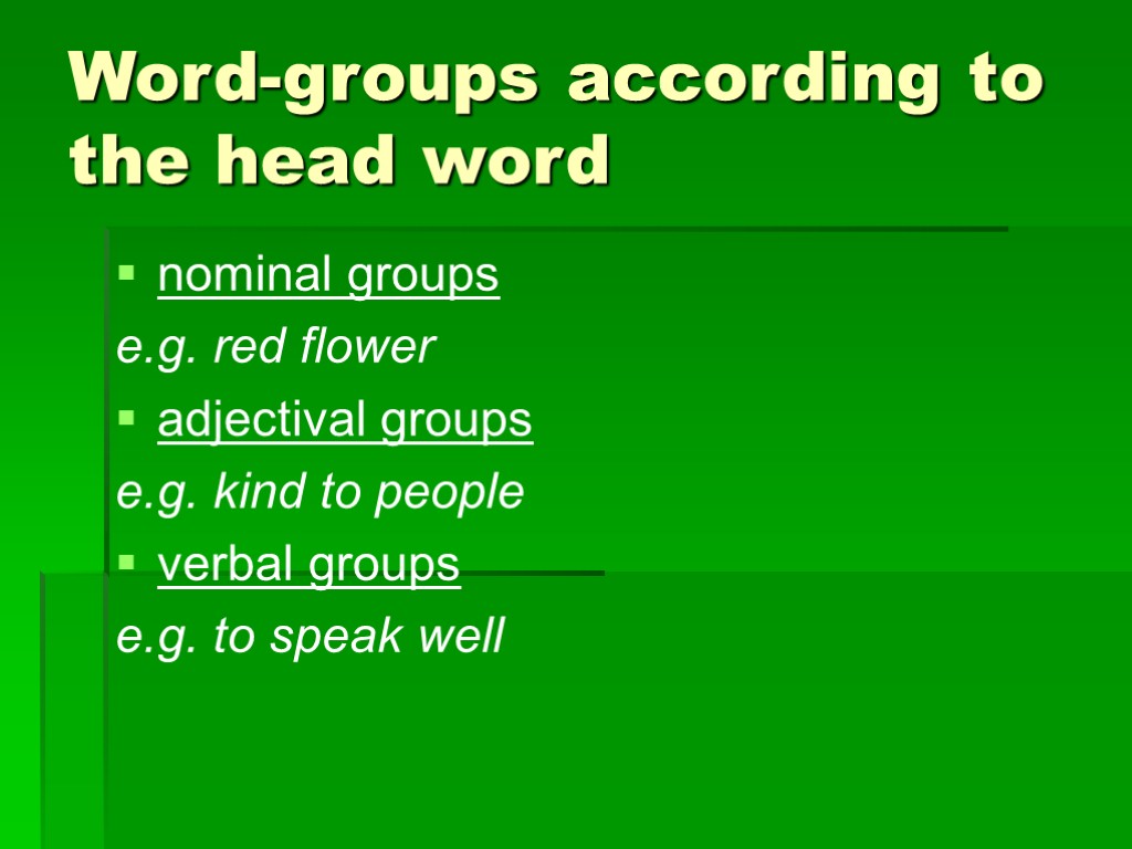 Word-groups according to the head word nominal groups e.g. red flower adjectival groups e.g.